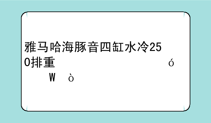 雅马哈海豚音四缸水冷250排量水货价格如何？
