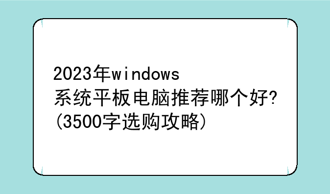 2023年windows系统平板电脑推荐哪个好?(3500字选购攻略)