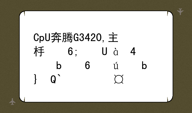 CpU奔腾G3420,主板华硕H81M-D,显卡微星GTX960(2G),内存金士顿8G,电源鑫谷