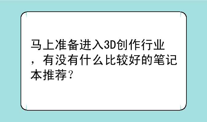 马上准备进入3D创作行业，有没有什么比较好的笔记本推荐？