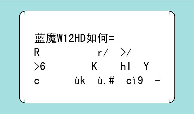 蓝魔W12HD如何?用过朋友描述下感受,?它与台电T760昂达VI30相比,哪个更优势?