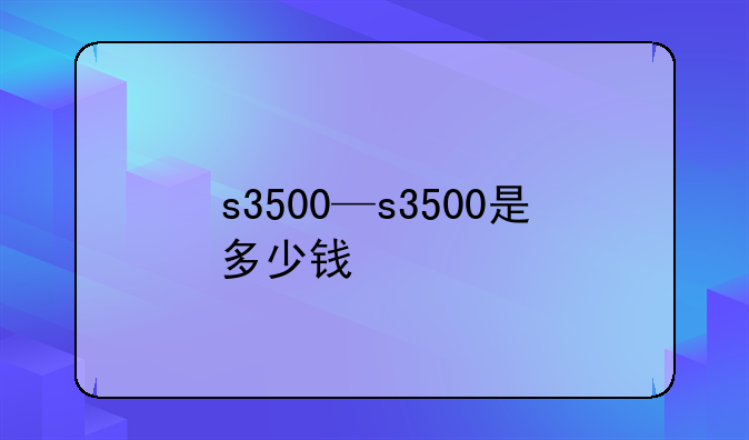 s3500—s3500是多少钱