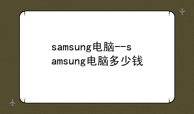 samsung电脑--samsung电脑多少钱