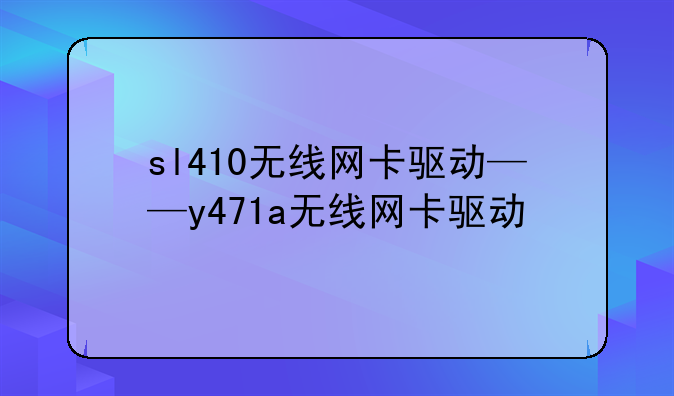 sl410无线网卡驱动——y471a无线网卡驱动