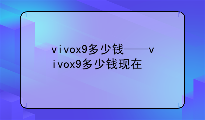 vivox9多少钱——vivox9多少钱现在