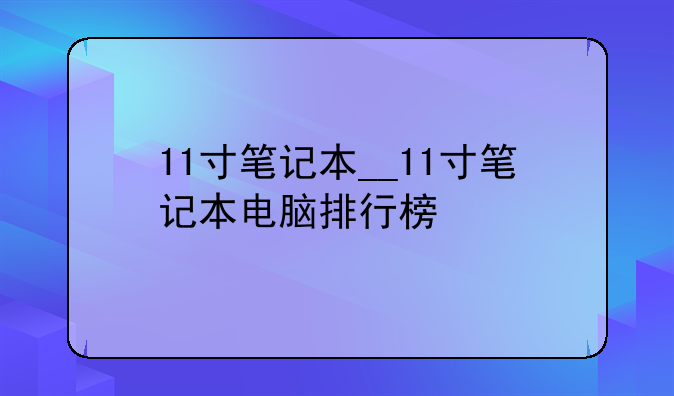 11寸笔记本__11寸笔记本电脑排行榜