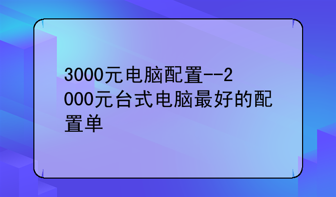 3000元电脑配置--2000元台式电脑最好的配置单