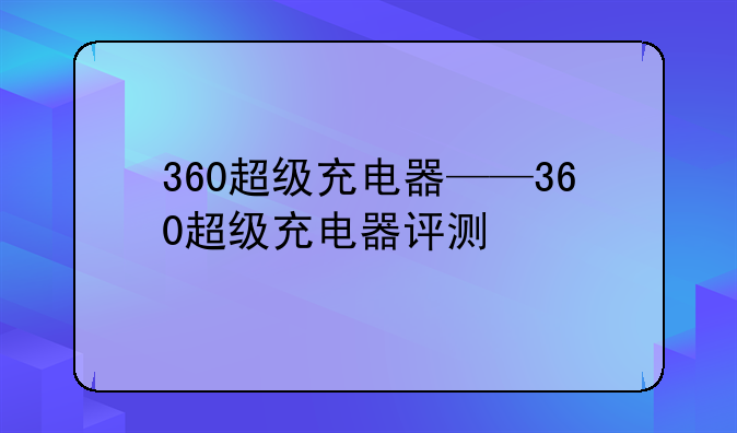 360超级充电器——360超级充电器评测
