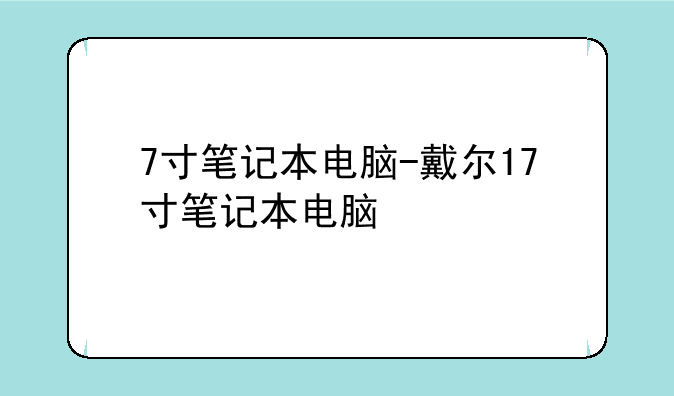 7寸笔记本电脑-戴尔17寸笔记本电脑