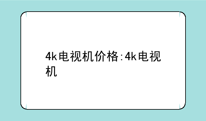 4k电视机价格:4k电视机