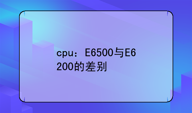 cpu：E6500与E6200的差别
