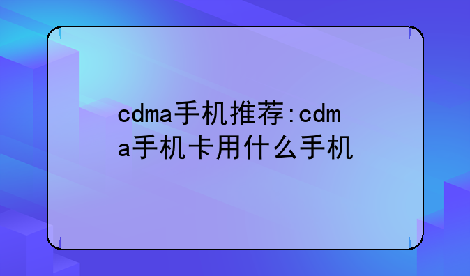 cdma手机推荐:cdma手机卡用什么手机