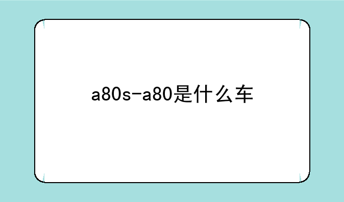 a80s-a80是什么车