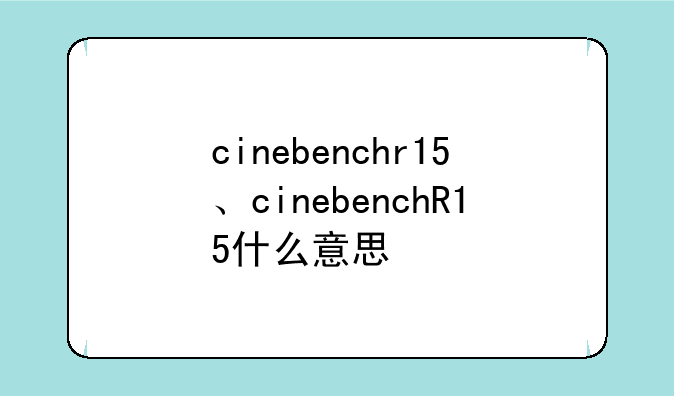 cinebenchr15、cinebenchR15什么意思
