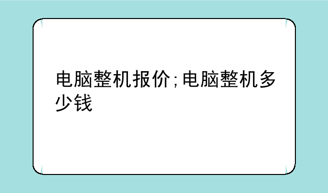 电脑整机报价;电脑整机多少钱