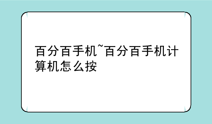 百分百手机~百分百手机计算机怎么按