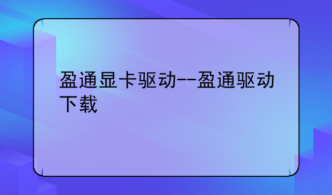盈通显卡驱动--盈通驱动下载