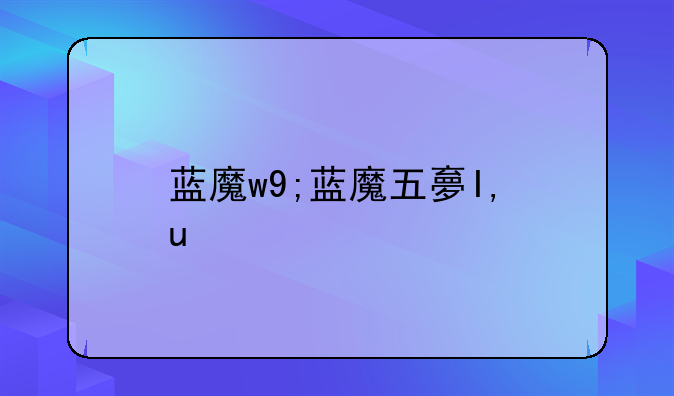 蓝魔w9;蓝魔五大团