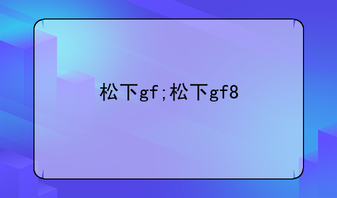 松下gf;松下gf8