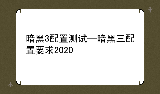 暗黑3配置测试—暗黑三配置要求2020