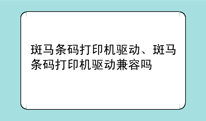 斑马条码打印机驱动、斑马条码打印机驱动兼容吗