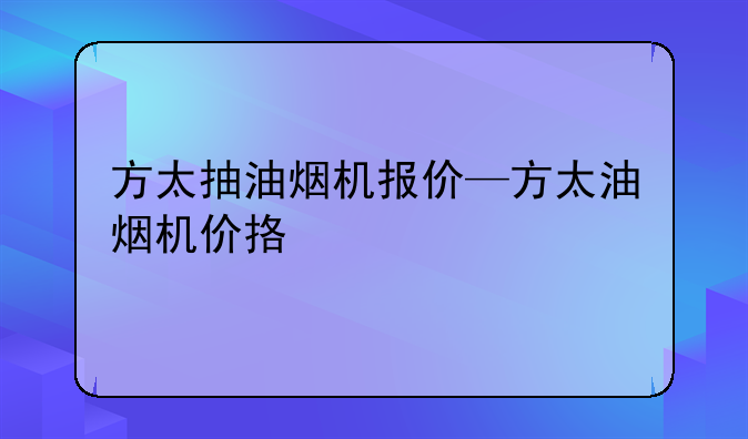 方太抽油烟机报价—方太油烟机价挌