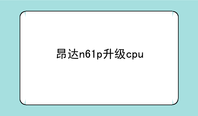 昂达n61p升级cpu