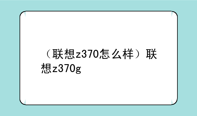 （联想z370怎么样）联想z370g