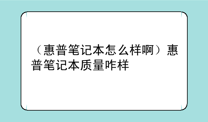 （惠普笔记本怎么样啊）惠普笔记本质量咋样