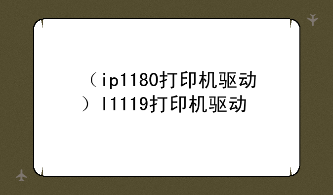 （ip1180打印机驱动）l1119打印机驱动