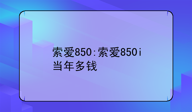 索爱850:索爱850i当年多钱