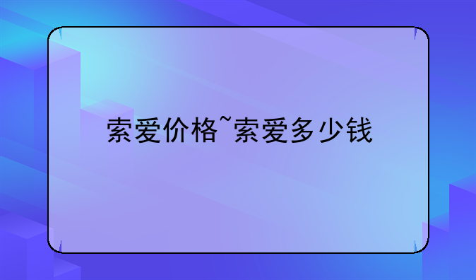 索爱价格~索爱多少钱
