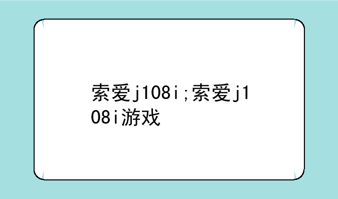 索爱j108i;索爱j108i游戏