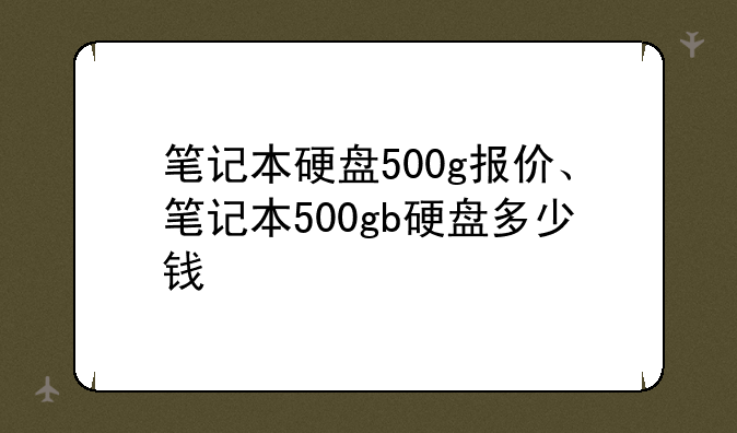 笔记本硬盘500g报价、笔记本500gb硬盘多少钱