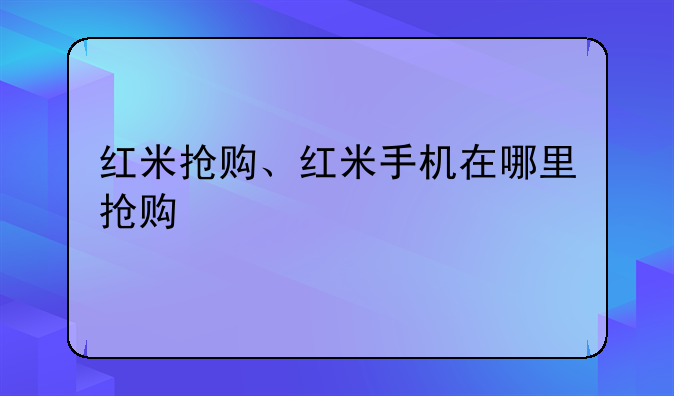 红米抢购、红米手机在哪里抢购