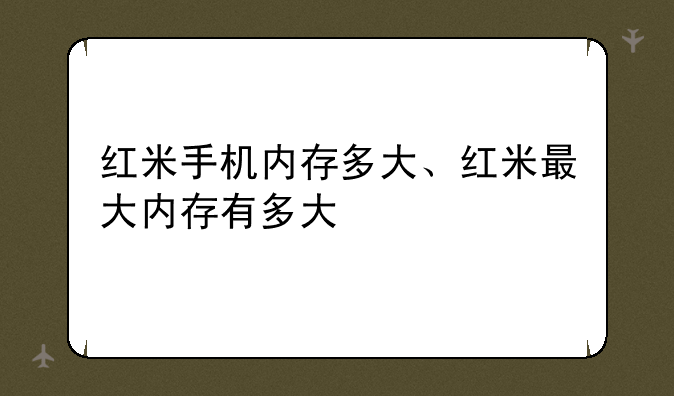 红米手机内存多大、红米最大内存有多大