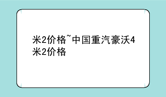 米2价格~中国重汽豪沃4米2价格