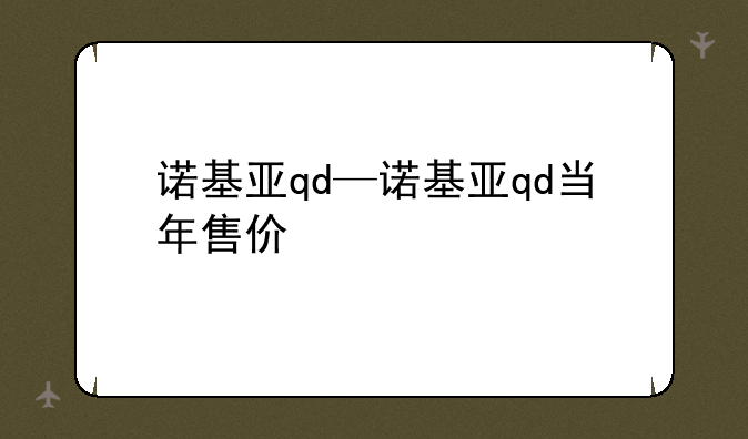 诺基亚qd—诺基亚qd当年售价