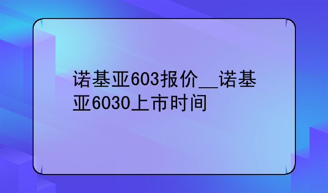 诺基亚603报价__诺基亚6030上市时间