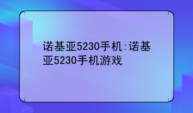诺基亚5230手机:诺基亚5230手机游戏