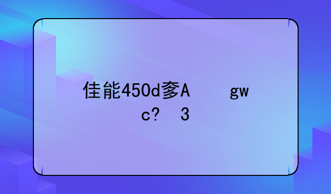 佳能450d套机报价;佳能450d价格是什么年代