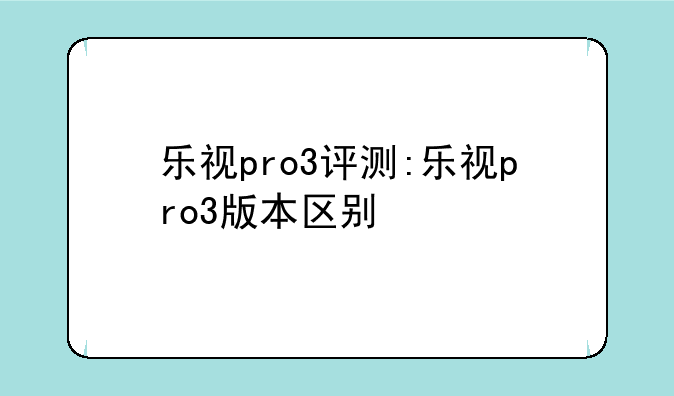 乐视pro3评测:乐视pro3版本区别