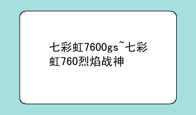七彩虹7600gs~七彩虹760烈焰战神