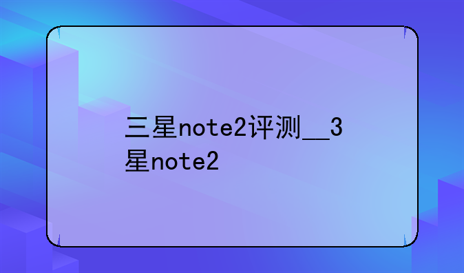 三星note2评测__3星note2