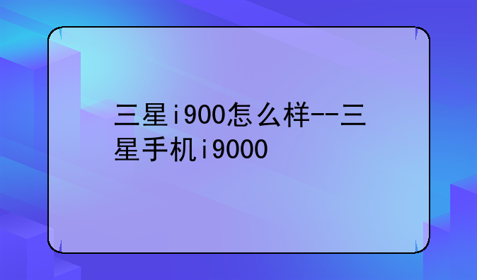 三星i900怎么样--三星手机i9000
