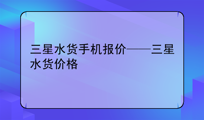 三星水货手机报价——三星水货价格