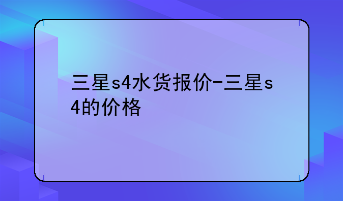 三星s4水货报价-三星s4的价格