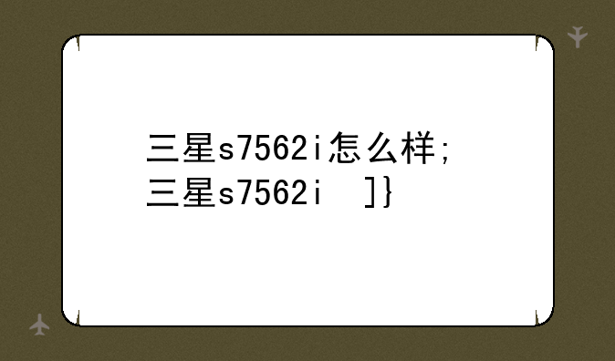 三星s7562i怎么样;三星s7562i参数