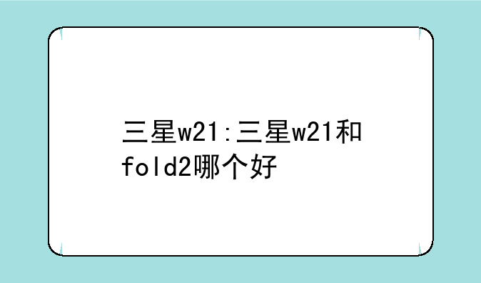 三星w21:三星w21和fold2哪个好