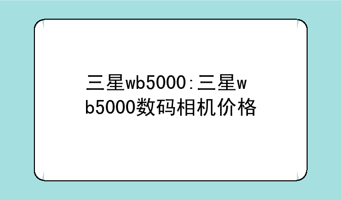 三星wb5000:三星wb5000数码相机价格